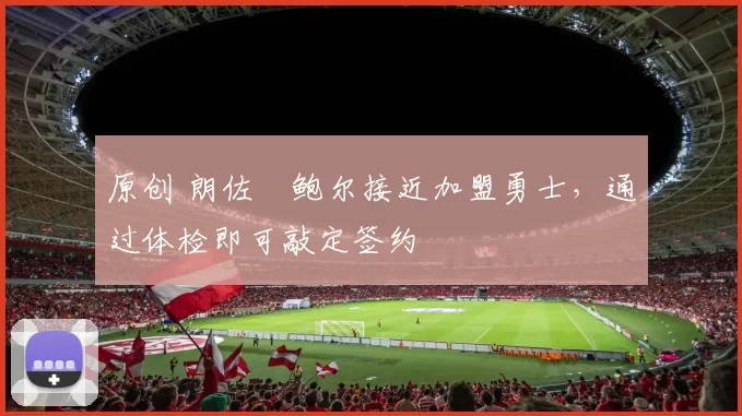 原创 朗佐・鲍尔接近加盟勇士，通过体检即可敲定签约