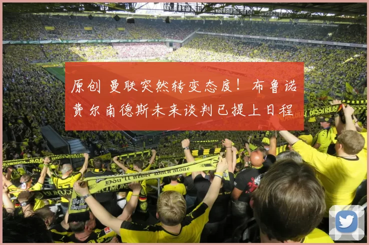 原创 曼联突然转变态度！布鲁诺・费尔南德斯未来谈判已提上日程