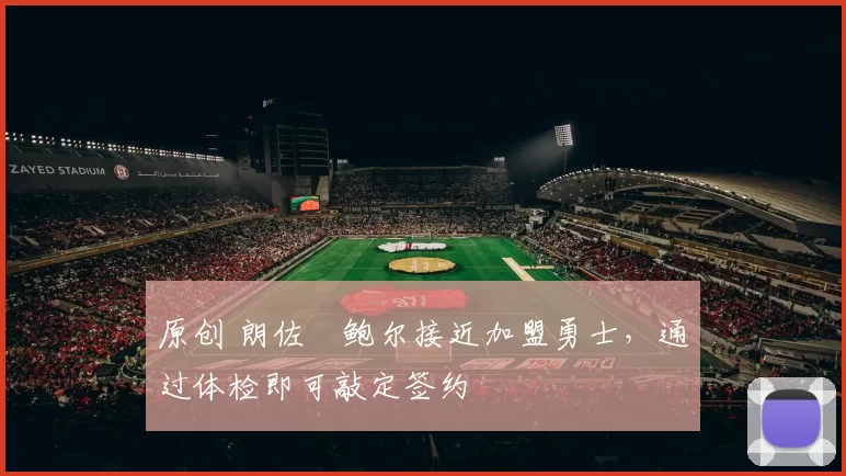 原创 朗佐・鲍尔接近加盟勇士，通过体检即可敲定签约