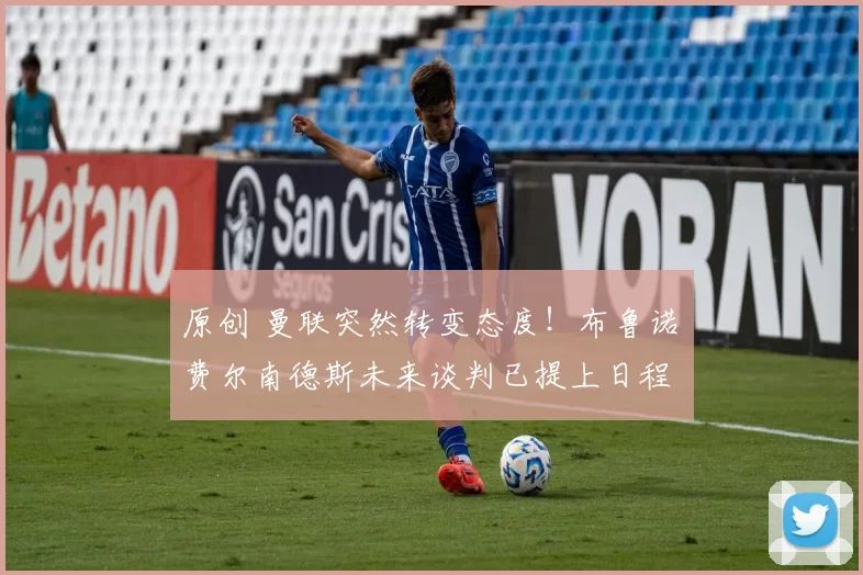 原创 曼联突然转变态度！布鲁诺・费尔南德斯未来谈判已提上日程