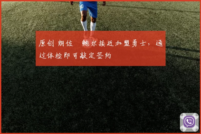 原创 朗佐・鲍尔接近加盟勇士，通过体检即可敲定签约