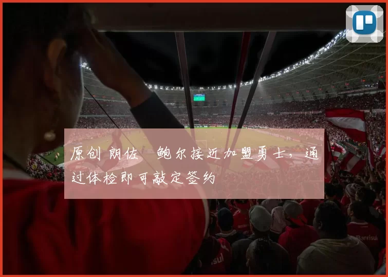 原创 朗佐・鲍尔接近加盟勇士，通过体检即可敲定签约