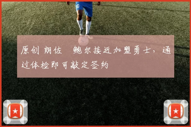 原创 朗佐・鲍尔接近加盟勇士，通过体检即可敲定签约