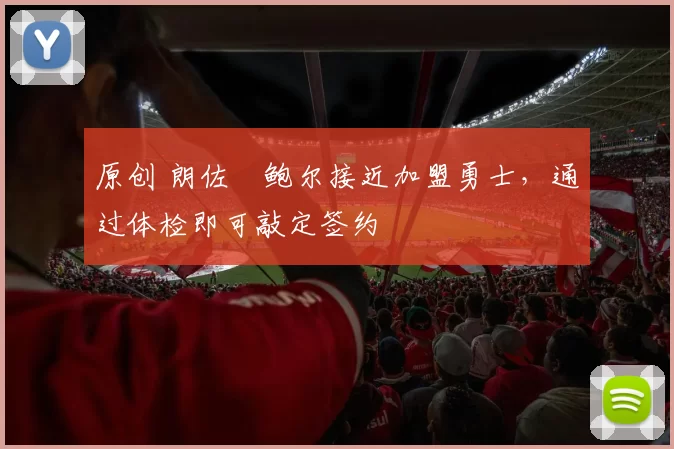 原创 朗佐・鲍尔接近加盟勇士，通过体检即可敲定签约