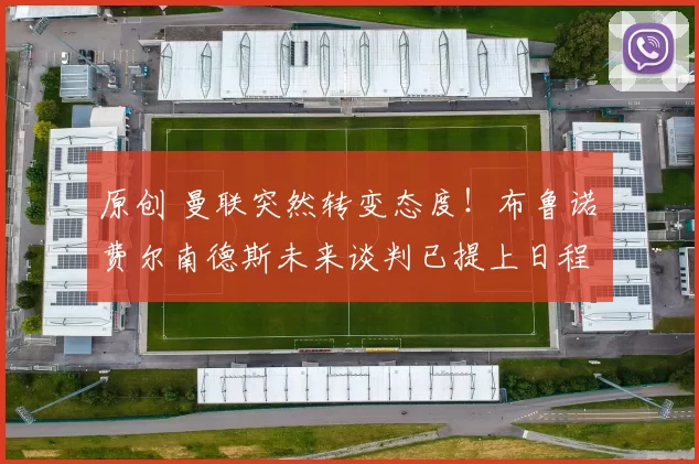 原创 曼联突然转变态度！布鲁诺・费尔南德斯未来谈判已提上日程