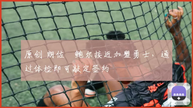 原创 朗佐・鲍尔接近加盟勇士，通过体检即可敲定签约