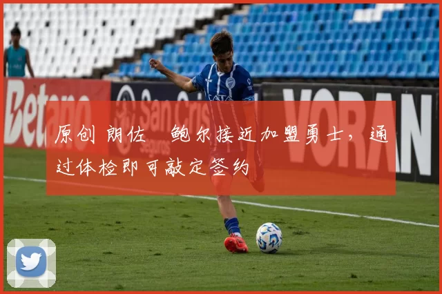 原创 朗佐・鲍尔接近加盟勇士，通过体检即可敲定签约