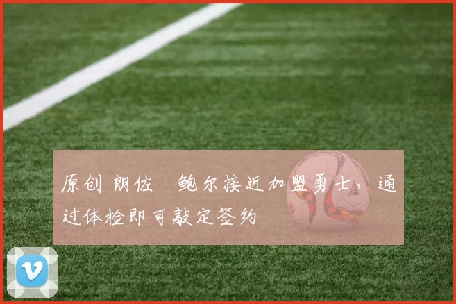 原创 朗佐・鲍尔接近加盟勇士，通过体检即可敲定签约