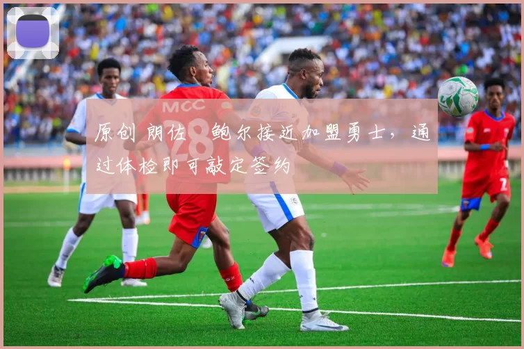 原创 朗佐・鲍尔接近加盟勇士，通过体检即可敲定签约