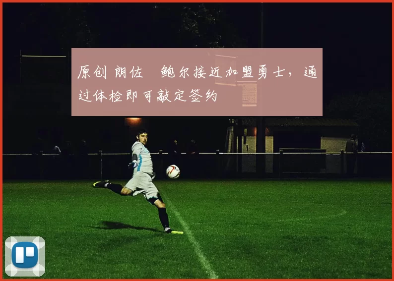 原创 朗佐・鲍尔接近加盟勇士，通过体检即可敲定签约