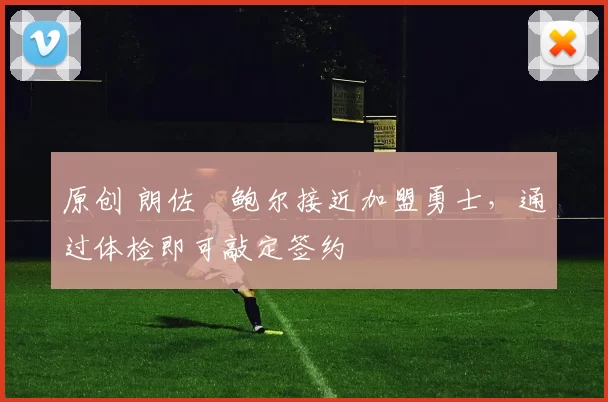 原创 朗佐・鲍尔接近加盟勇士，通过体检即可敲定签约