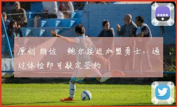 原创 朗佐・鲍尔接近加盟勇士，通过体检即可敲定签约