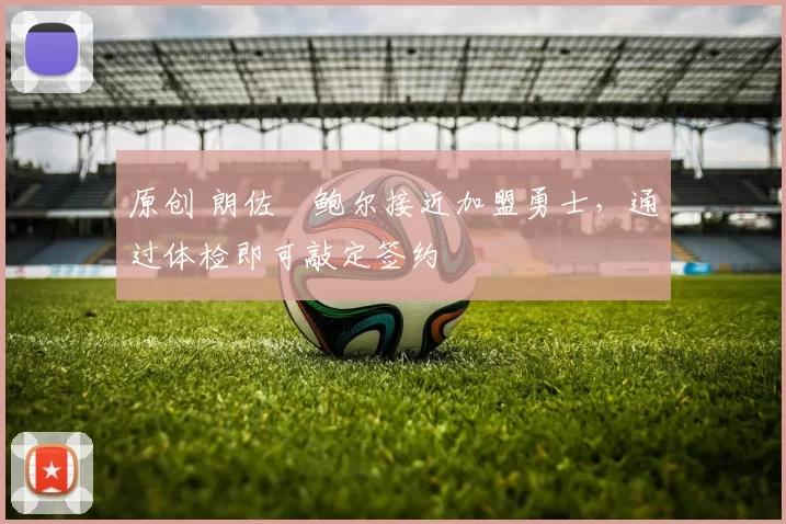 原创 朗佐・鲍尔接近加盟勇士，通过体检即可敲定签约