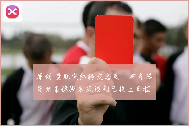 原创 曼联突然转变态度！布鲁诺・费尔南德斯未来谈判已提上日程