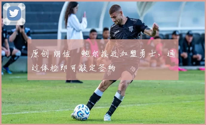 原创 朗佐・鲍尔接近加盟勇士，通过体检即可敲定签约