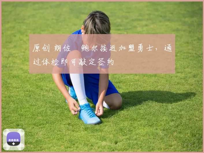 原创 朗佐・鲍尔接近加盟勇士，通过体检即可敲定签约