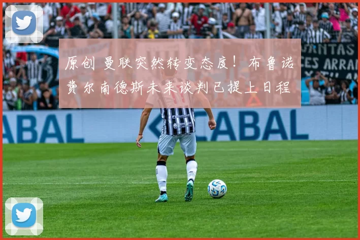 原创 曼联突然转变态度！布鲁诺・费尔南德斯未来谈判已提上日程