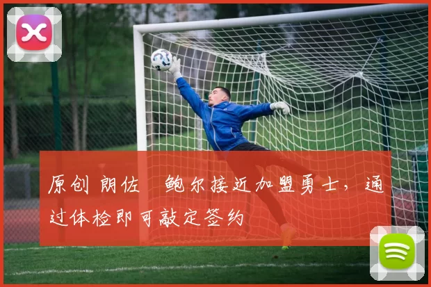 原创 朗佐・鲍尔接近加盟勇士，通过体检即可敲定签约