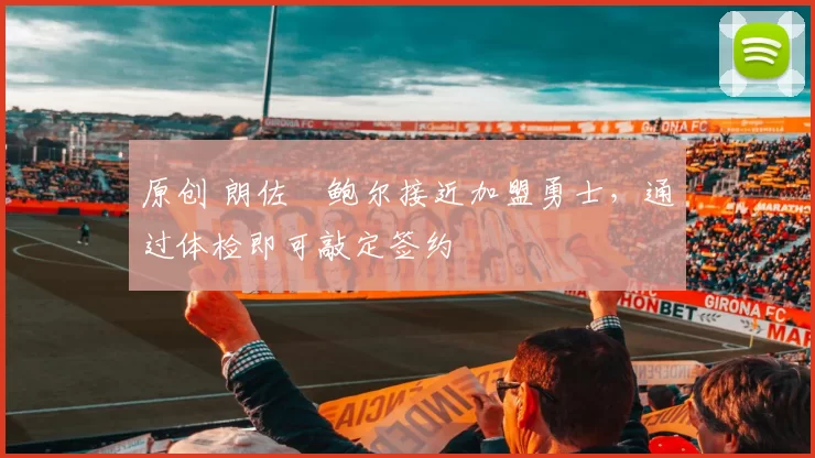 原创 朗佐・鲍尔接近加盟勇士，通过体检即可敲定签约