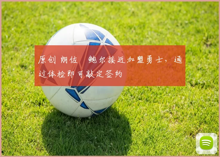 原创 朗佐・鲍尔接近加盟勇士，通过体检即可敲定签约