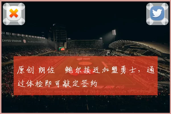 原创 朗佐・鲍尔接近加盟勇士，通过体检即可敲定签约