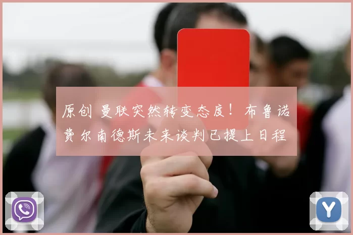 原创 曼联突然转变态度！布鲁诺・费尔南德斯未来谈判已提上日程