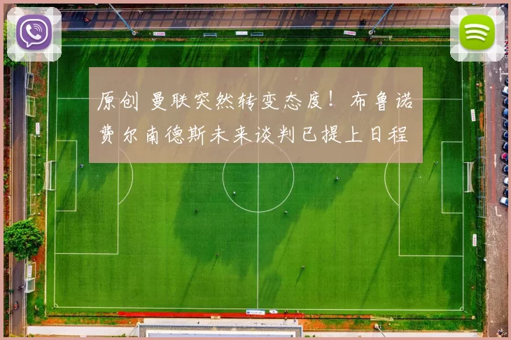 原创 曼联突然转变态度！布鲁诺・费尔南德斯未来谈判已提上日程