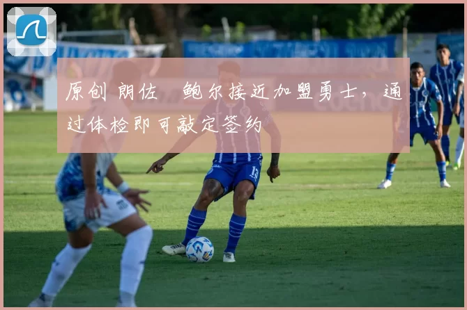 原创 朗佐・鲍尔接近加盟勇士，通过体检即可敲定签约