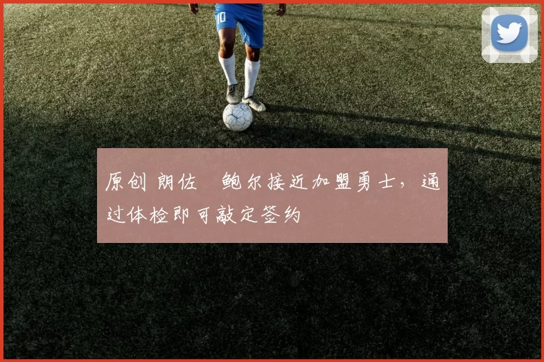 原创 朗佐・鲍尔接近加盟勇士，通过体检即可敲定签约