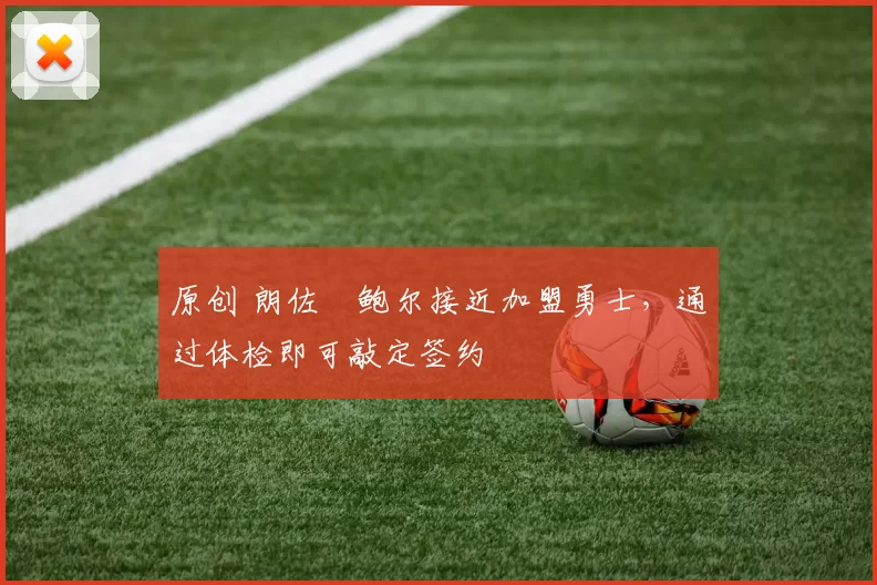 原创 朗佐・鲍尔接近加盟勇士，通过体检即可敲定签约