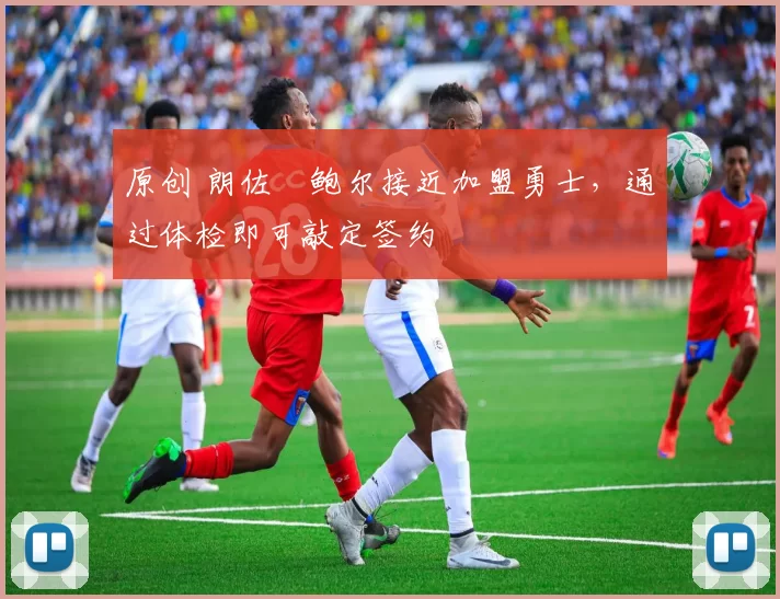 原创 朗佐・鲍尔接近加盟勇士，通过体检即可敲定签约