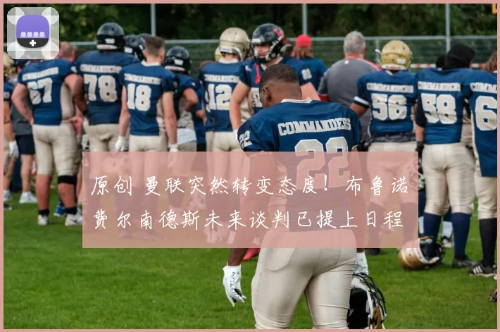 原创 曼联突然转变态度！布鲁诺・费尔南德斯未来谈判已提上日程