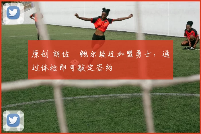 原创 朗佐・鲍尔接近加盟勇士,通过体检即可敲定签约