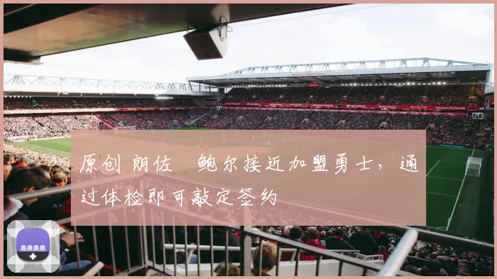 原创 朗佐・鲍尔接近加盟勇士，通过体检即可敲定签约