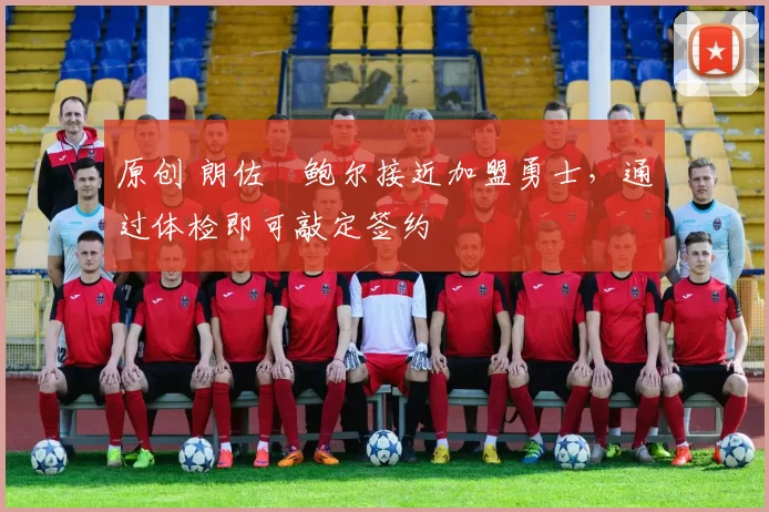 原创 朗佐・鲍尔接近加盟勇士，通过体检即可敲定签约