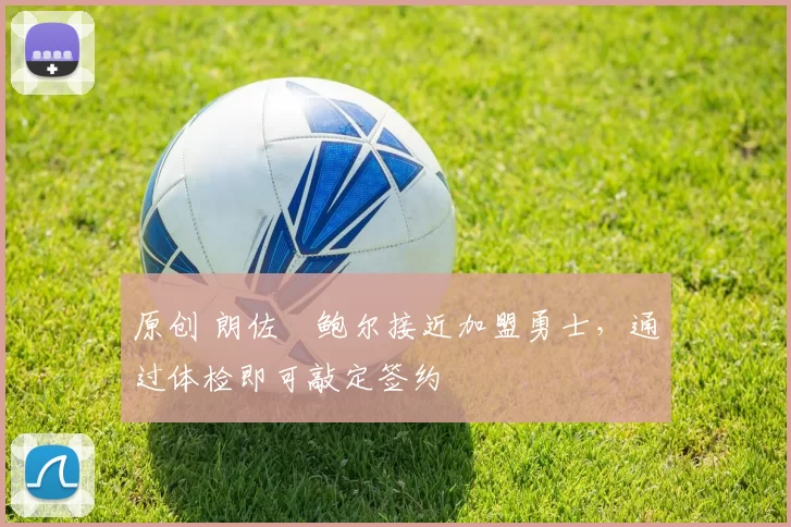 原创 朗佐・鲍尔接近加盟勇士,通过体检即可敲定签约