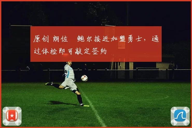 原创 朗佐・鲍尔接近加盟勇士，通过体检即可敲定签约