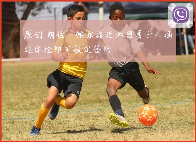 原创 朗佐・鲍尔接近加盟勇士，通过体检即可敲定签约