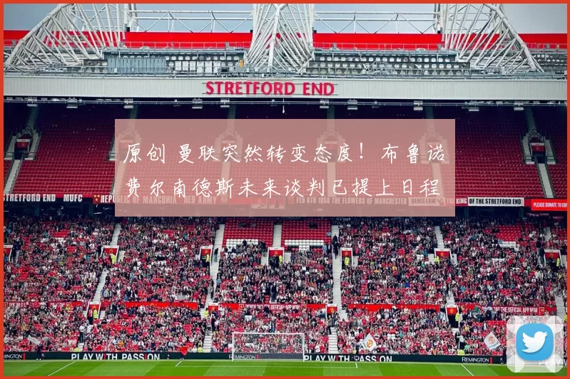 原创 曼联突然转变态度！布鲁诺・费尔南德斯未来谈判已提上日程