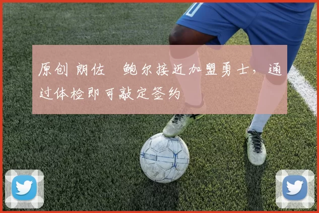 原创 朗佐・鲍尔接近加盟勇士，通过体检即可敲定签约