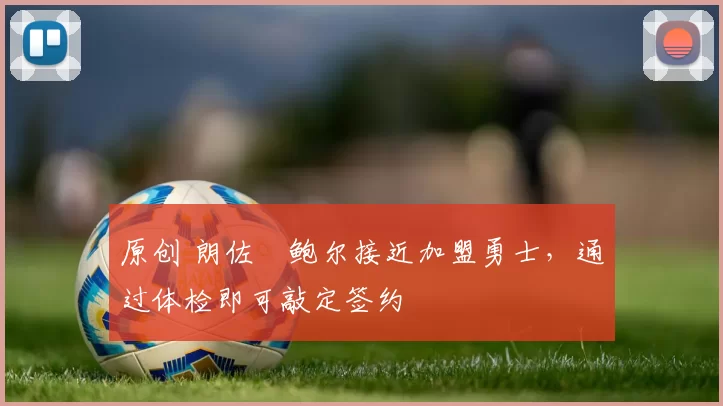 原创 朗佐・鲍尔接近加盟勇士，通过体检即可敲定签约