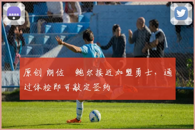 原创 朗佐・鲍尔接近加盟勇士，通过体检即可敲定签约