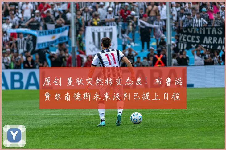 原创 曼联突然转变态度!布鲁诺・费尔南德斯未来谈判已提上日程