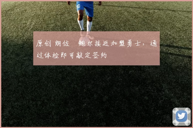 原创 朗佐・鲍尔接近加盟勇士，通过体检即可敲定签约