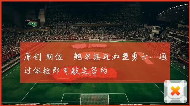 原创 朗佐・鲍尔接近加盟勇士，通过体检即可敲定签约