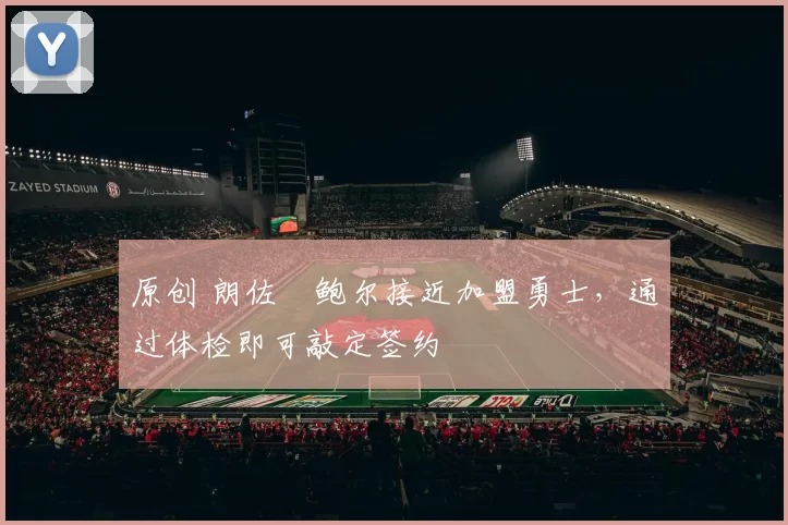 原创 朗佐・鲍尔接近加盟勇士，通过体检即可敲定签约