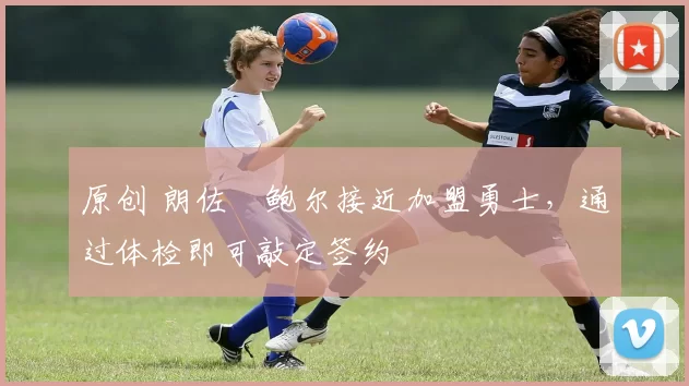 原创 朗佐・鲍尔接近加盟勇士，通过体检即可敲定签约