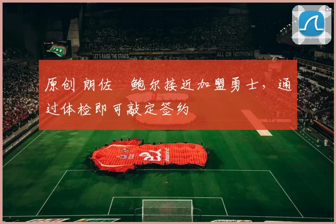 原创 朗佐・鲍尔接近加盟勇士,通过体检即可敲定签约