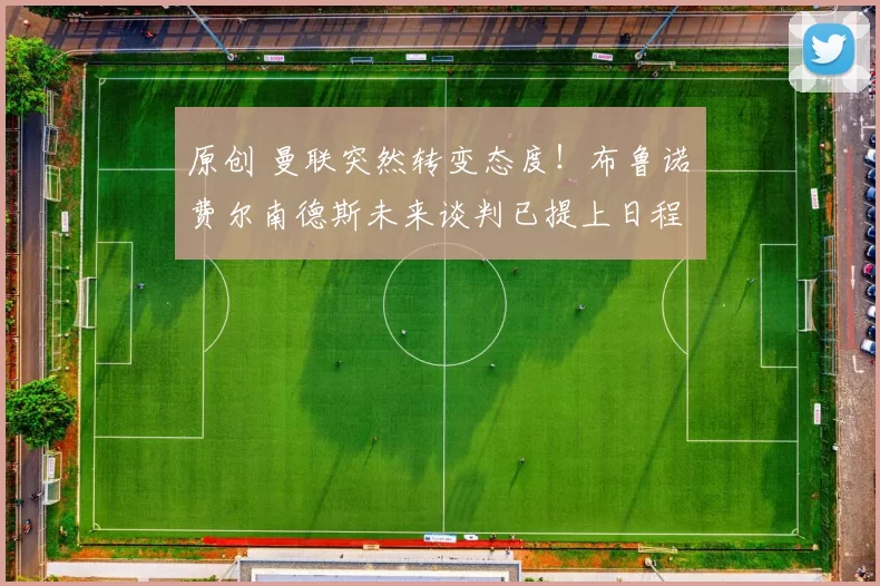 原创 曼联突然转变态度！布鲁诺・费尔南德斯未来谈判已提上日程