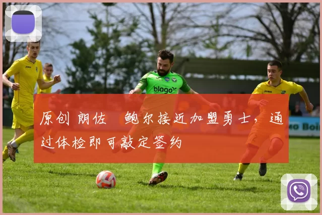 原创 朗佐・鲍尔接近加盟勇士，通过体检即可敲定签约